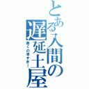 とある入間の遅延土屋（書くの早すぎ！）