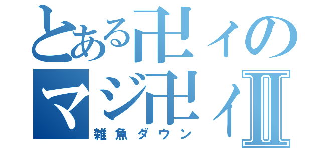 とある卍ィのマジ卍ィⅡ（雑魚ダウン）