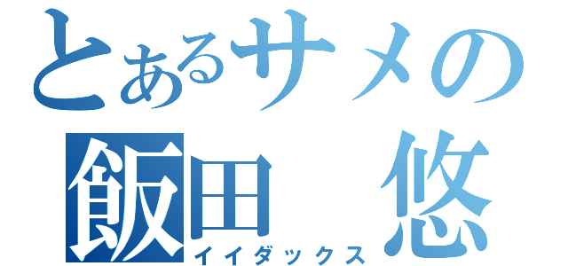 とあるサメの飯田　悠（イイダックス）