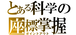 とある科学の座標掌握（ポイントアウト）