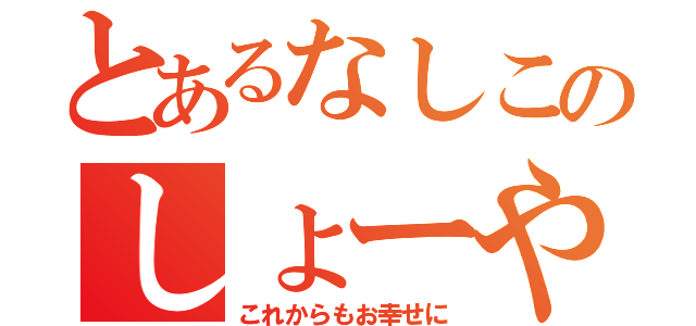 とあるなしこのしょーや（これからもお幸せに）