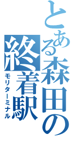 とある森田の終着駅（モリターミナル）