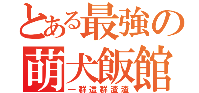 とある最強の萌犬飯館（一群這群渣渣）