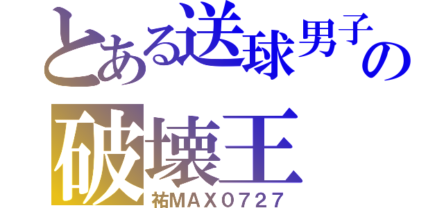 とある送球男子の破壊王（祐ＭＡＸ０７２７）