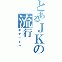 とあるＪＫの流行（ポティトゥ）