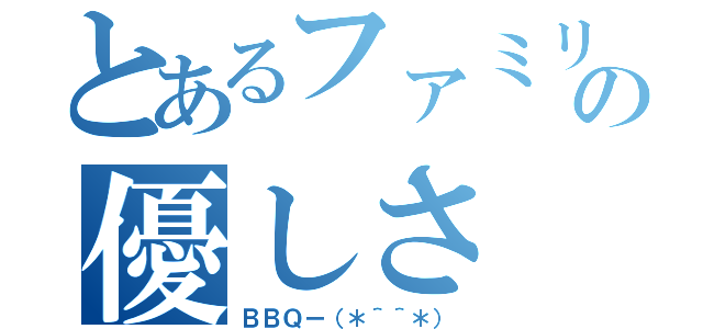 とあるファミリーの優しさ（ＢＢＱー（＊＾＾＊））