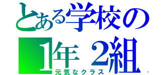 とある学校の１年２組（元気なクラス）