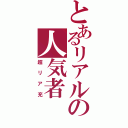 とあるリアルの人気者（超リア充）