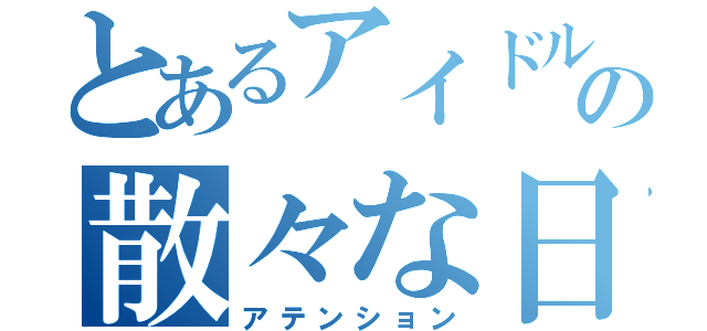 とあるアイドルの散々な日（アテンション）