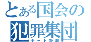 とある国会の犯罪集団（チート野郎）