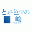 とある色情の張瑋峻（ㄚ不就變態狂）