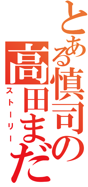 とある慎司の高田まだ狙ってんの⁉（ストーリー）