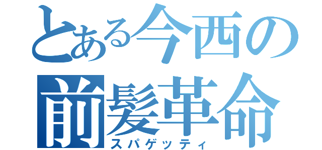 とある今西の前髪革命（スパゲッティ）