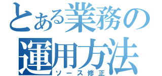 とある業務の運用方法（ソース修正）