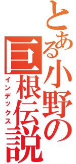 とある小野の巨根伝説（インデックス）