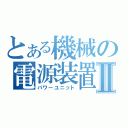 とある機械の電源装置Ⅱ（パワーユニット）