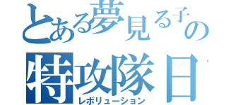 とある夢見る子どもの特攻隊日記（レボリューション）