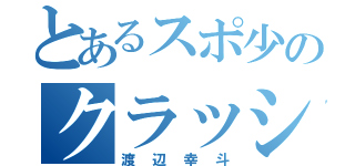 とあるスポ少のクラッシャー（渡辺幸斗）