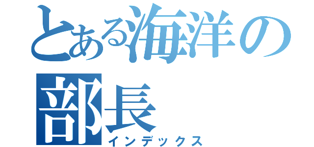 とある海洋の部長（インデックス）