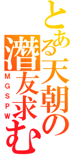 とある天朝の潛友求む（ＭＧＳＰＷ）