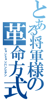 とある将軍様の革命方式（ヒョンミョンパンシグン）