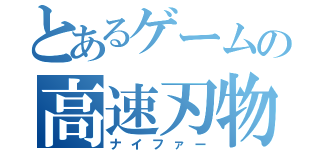 とあるゲームの高速刃物（ナイファー）