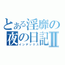 とある淫靡の夜の日記Ⅱ（インデックス）