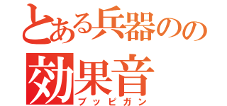 とある兵器のの効果音（ブッピガン）