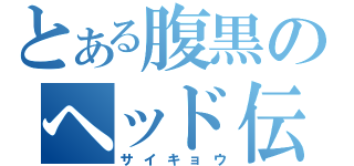 とある腹黒のヘッド伝説（サイキョウ）