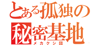 とある孤独の秘密基地（メカクシ団）