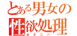 とある男女の性欲処理（オナニー）