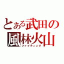 とある武田の風林火山（ファイティング）