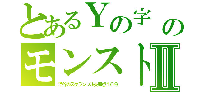 とあるＹの字　（はじめしゃちょう）のモンストタイムズスクエアⅡ（渋谷のスクランブル交差点１０９）