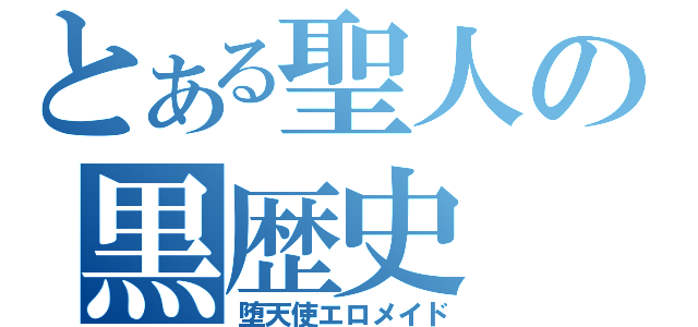 とある聖人の黒歴史（堕天使エロメイド）