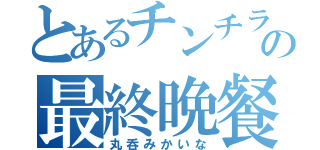 とあるチンチラの最終晩餐（丸呑みかいな）