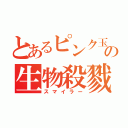 とあるピンク玉の生物殺戮（スマイラー）