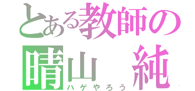 とある教師の晴山 純（ハゲやろう）