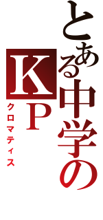 とある中学のＫＰ（クロマティス）