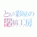 とある彩屋の投稿工房（アトリエ）