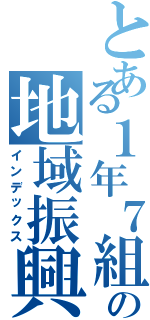 とある１年７組の地域振興（インデックス）