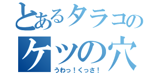 とあるタラコのケツの穴（うわっ！くっさ！）