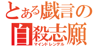 とある戯言の自殺志願（マインドレンデル）