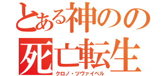 とある神のの死亡転生（クロノ・ツヴァイベル）