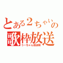 とある２ちゃいの歌枠放送（うーちゃん放送局）