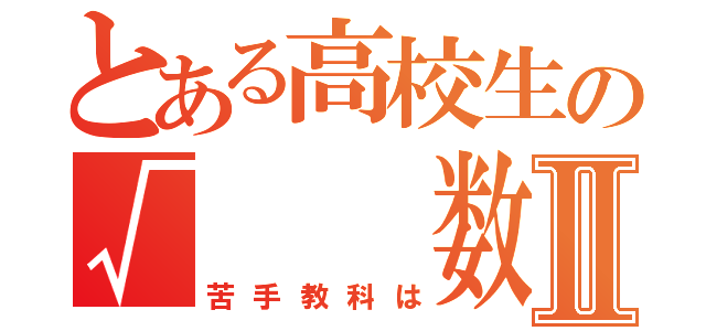 とある高校生の√  数Ⅱ（苦手教科は）