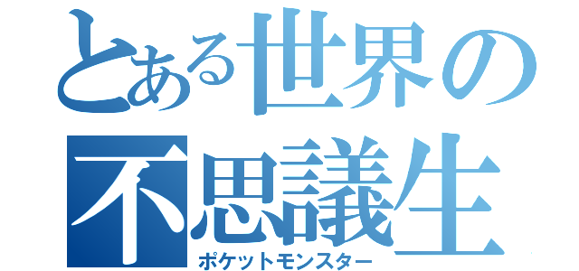 とある世界の不思議生物（ポケットモンスター）