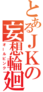 とあるＪＫの妄想輪廻（オールピンク）