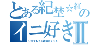 とある紀埜☆紅夜のイニ好きⅡ（いつでもイニ欲溜まってる）