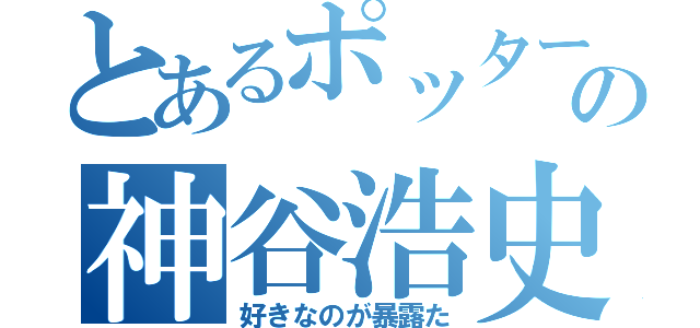 とあるポッターの神谷浩史（好きなのが暴露た）