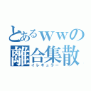 とあるｗｗの離合集散（イレギュラー）